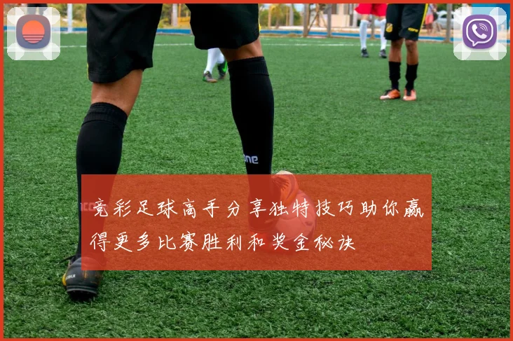 竞彩足球高手分享独特技巧助你赢得更多比赛胜利和奖金秘诀