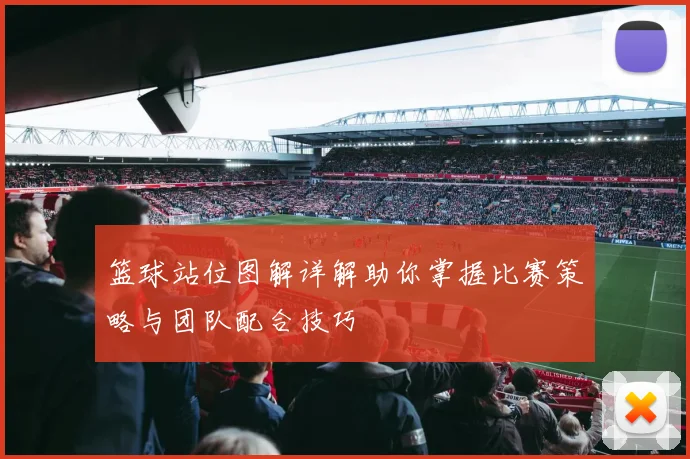 篮球站位图解详解助你掌握比赛策略与团队配合技巧
