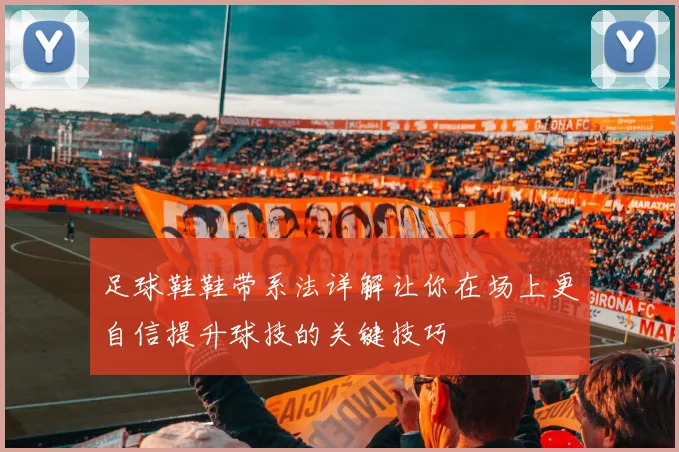 足球鞋鞋带系法详解让你在场上更自信提升球技的关键技巧