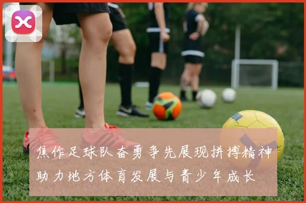 焦作足球队奋勇争先展现拼搏精神助力地方体育发展与青少年成长