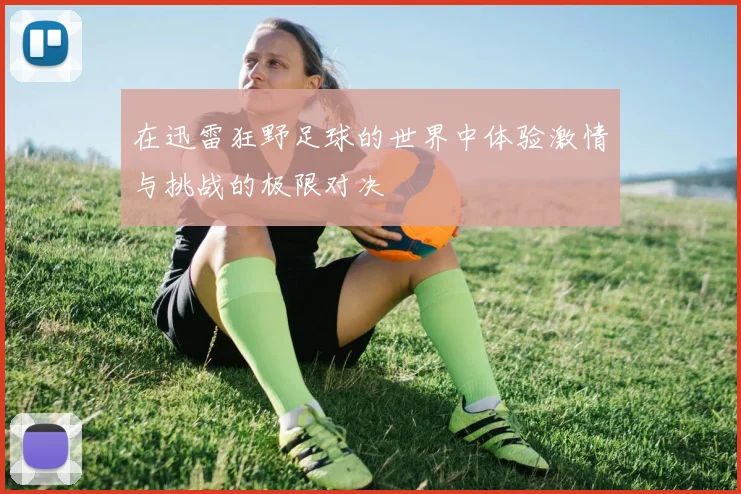 在迅雷狂野足球的世界中体验激情与挑战的极限对决